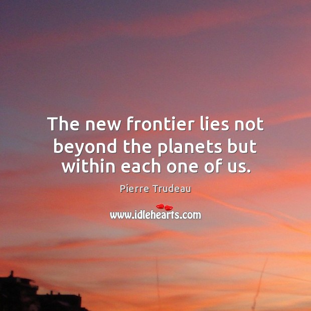 The new frontier lies not beyond the planets but within each one of us. Pierre Trudeau Picture Quote