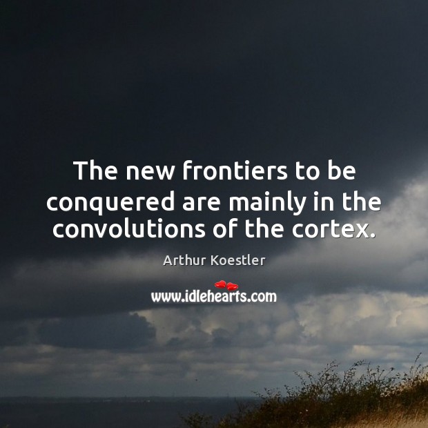 The new frontiers to be conquered are mainly in the convolutions of the cortex. Arthur Koestler Picture Quote