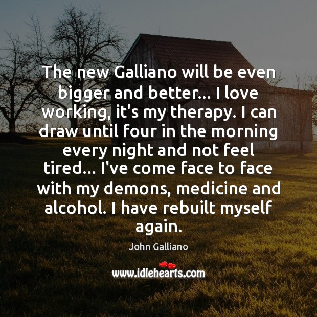 The new Galliano will be even bigger and better… I love working, John Galliano Picture Quote