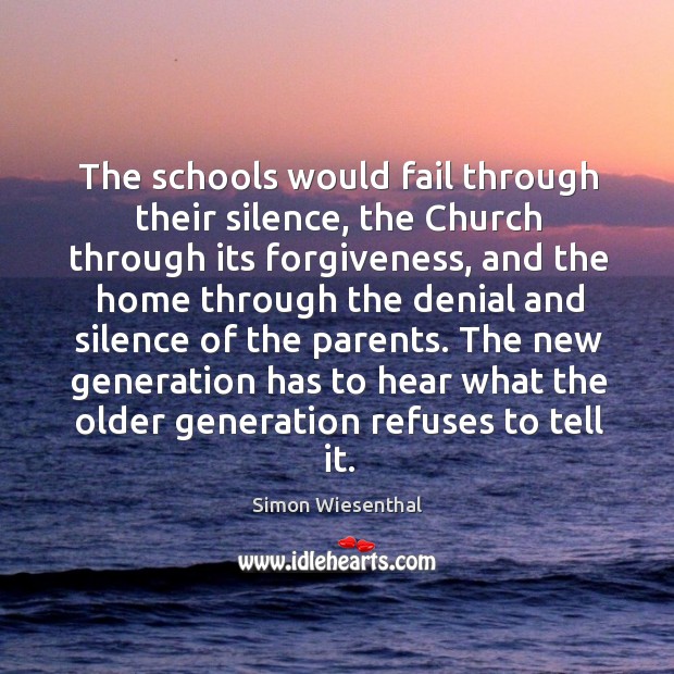 The new generation has to hear what the older generation refuses to tell it. Simon Wiesenthal Picture Quote