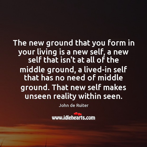The new ground that you form in your living is a new Reality Quotes Image