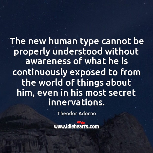 The new human type cannot be properly understood without awareness of what Theodor Adorno Picture Quote