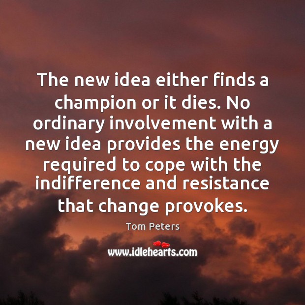 The new idea either finds a champion or it dies. No ordinary Tom Peters Picture Quote
