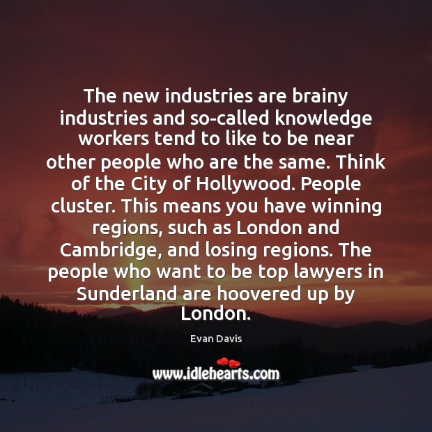 The new industries are brainy industries and so-called knowledge workers tend to Evan Davis Picture Quote