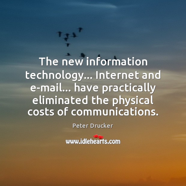 The new information technology… Internet and e-mail… have practically eliminated the physical 