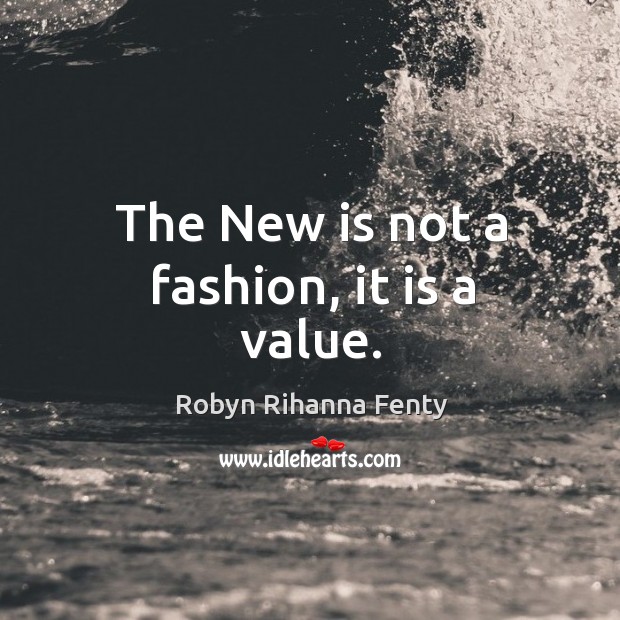 The new is not a fashion, it is a value. Robyn Rihanna Fenty Picture Quote