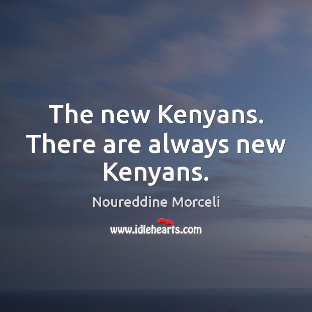 The new Kenyans. There are always new Kenyans. Noureddine Morceli Picture Quote