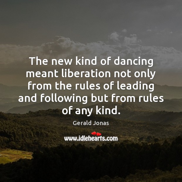 The new kind of dancing meant liberation not only from the rules Gerald Jonas Picture Quote