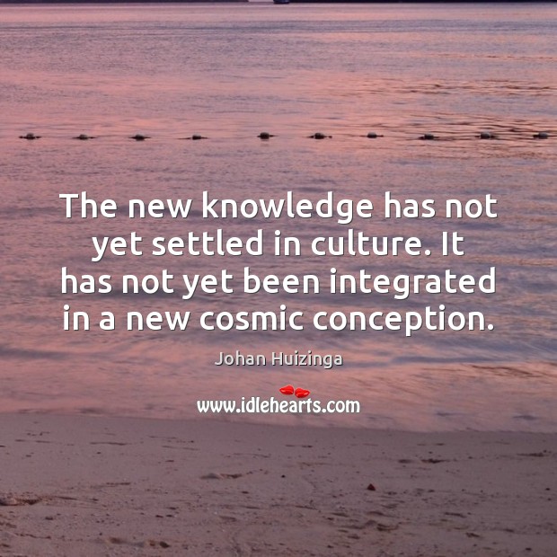 The new knowledge has not yet settled in culture. It has not Johan Huizinga Picture Quote