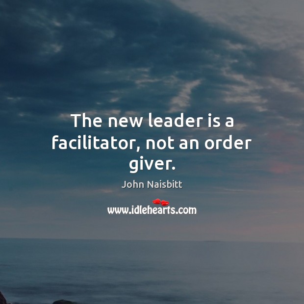 The new leader is a facilitator, not an order giver. John Naisbitt Picture Quote