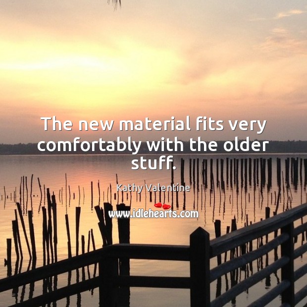 The new material fits very comfortably with the older stuff. Kathy Valentine Picture Quote