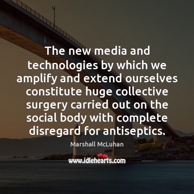 The new media and technologies by which we amplify and extend ourselves Marshall McLuhan Picture Quote
