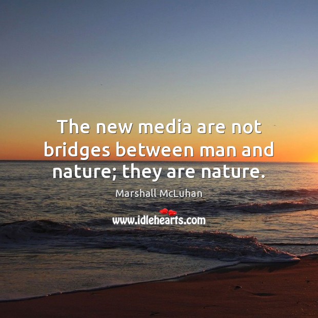 The new media are not bridges between man and nature; they are nature. Marshall McLuhan Picture Quote