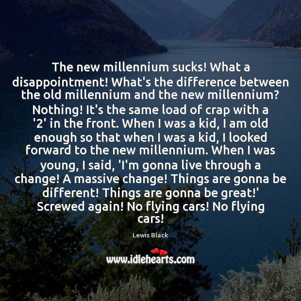 The new millennium sucks! What a disappointment! What’s the difference between the Lewis Black Picture Quote