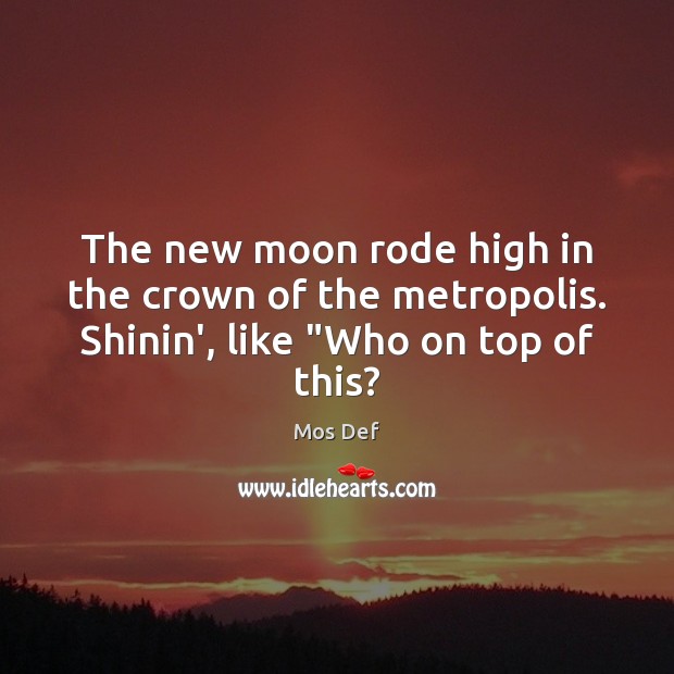 The new moon rode high in the crown of the metropolis. Shinin’, like “Who on top of this? Mos Def Picture Quote