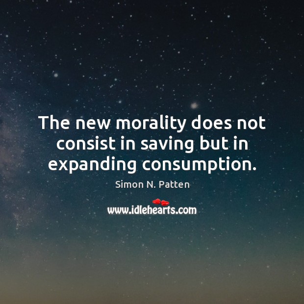 The new morality does not consist in saving but in expanding consumption. Simon N. Patten Picture Quote