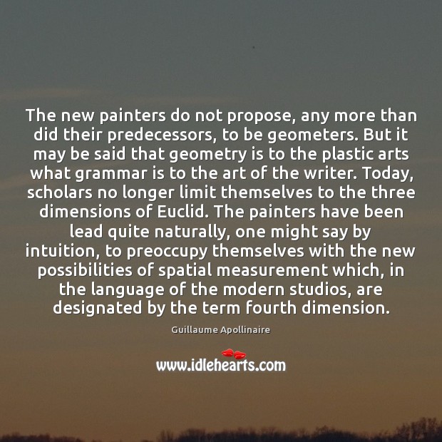 The new painters do not propose, any more than did their predecessors, Guillaume Apollinaire Picture Quote