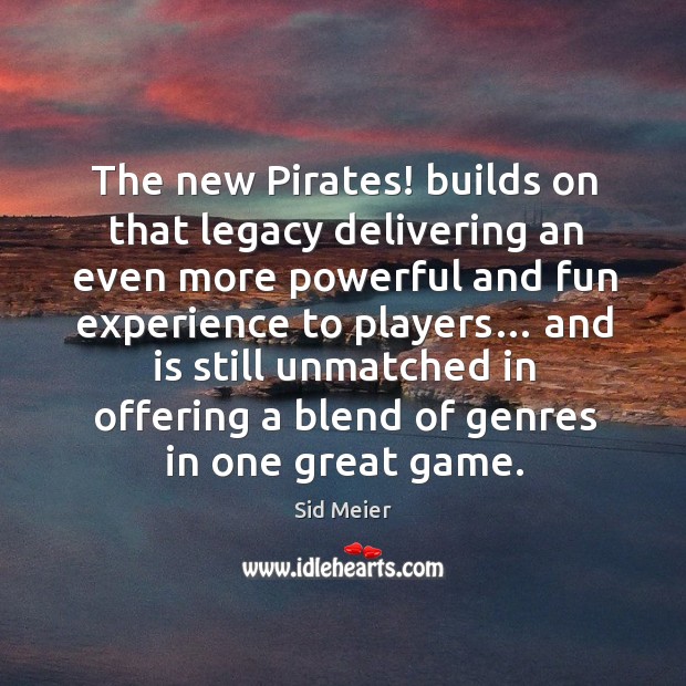 The new pirates! builds on that legacy delivering an even more powerful and fun experience to players… Sid Meier Picture Quote