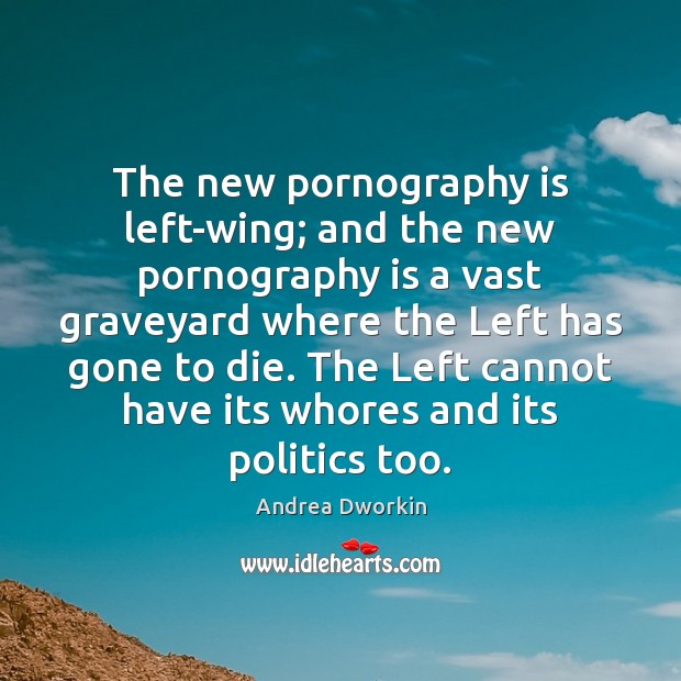 The new pornography is left-wing; and the new pornography is a vast Andrea Dworkin Picture Quote