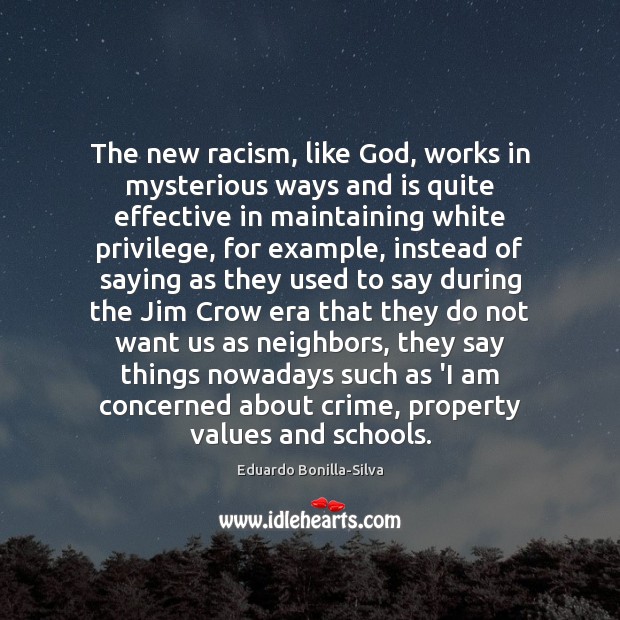 The new racism, like God, works in mysterious ways and is quite Eduardo Bonilla-Silva Picture Quote