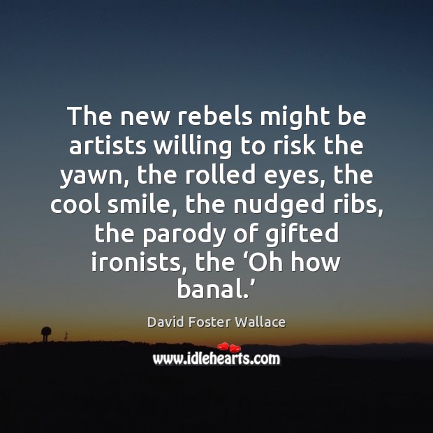The new rebels might be artists willing to risk the yawn, the David Foster Wallace Picture Quote