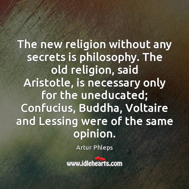 The new religion without any secrets is philosophy. The old religion, said Artur Phleps Picture Quote