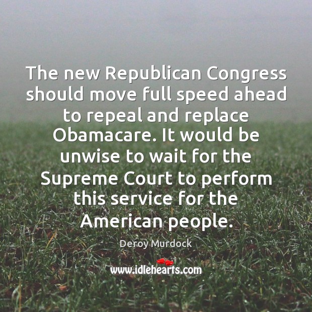 The new Republican Congress should move full speed ahead to repeal and Deroy Murdock Picture Quote