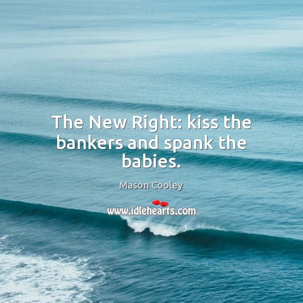 The New Right: kiss the bankers and spank the babies. Mason Cooley Picture Quote