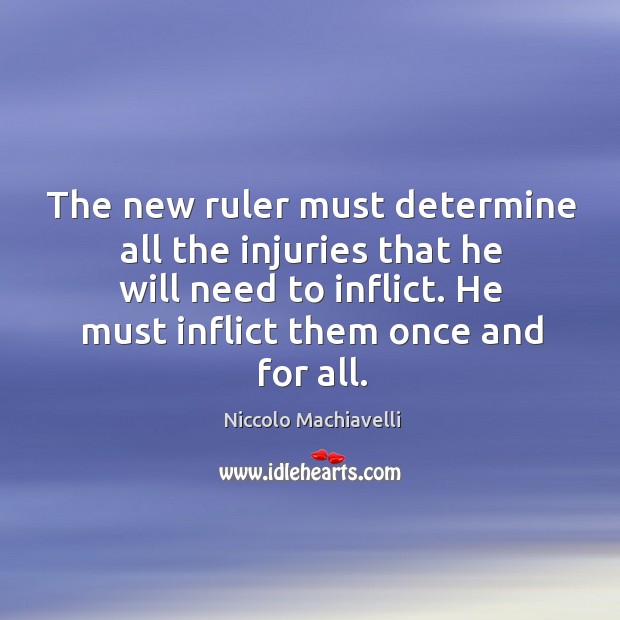 The new ruler must determine all the injuries that he will need to inflict. He must inflict them once and for all. Niccolo Machiavelli Picture Quote