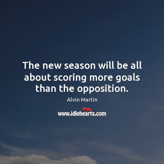 The new season will be all about scoring more goals than the opposition. Alvin Martin Picture Quote