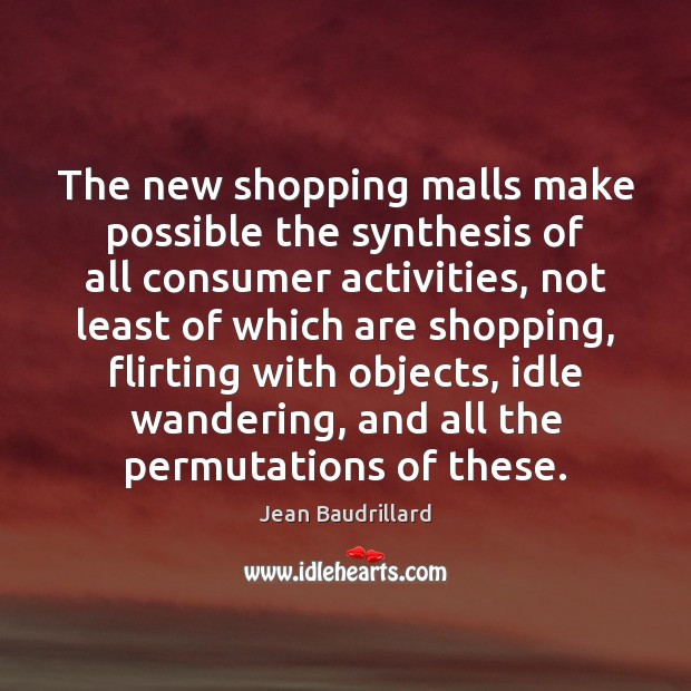 The new shopping malls make possible the synthesis of all consumer activities, Jean Baudrillard Picture Quote