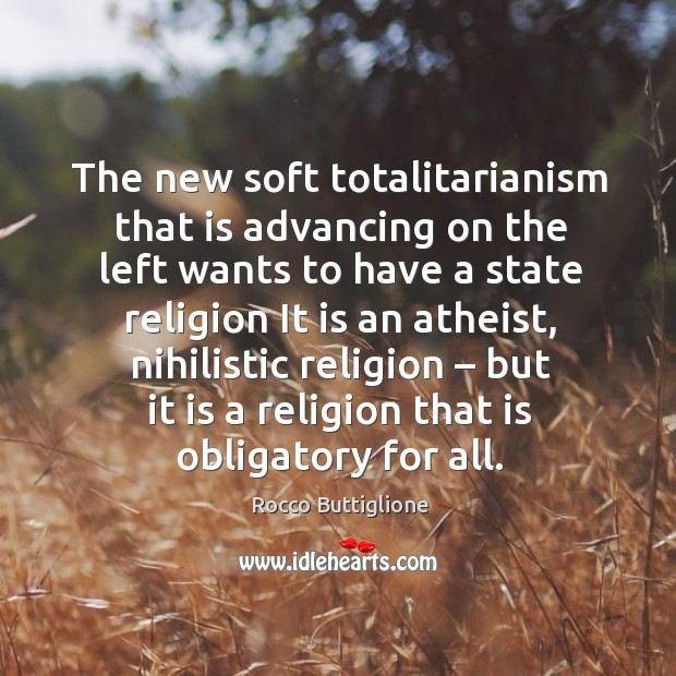 The new soft totalitarianism that is advancing on the left wants to have a state religion it is an atheist Rocco Buttiglione Picture Quote