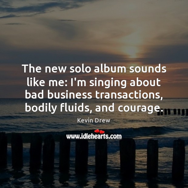 The new solo album sounds like me: I’m singing about bad business Kevin Drew Picture Quote
