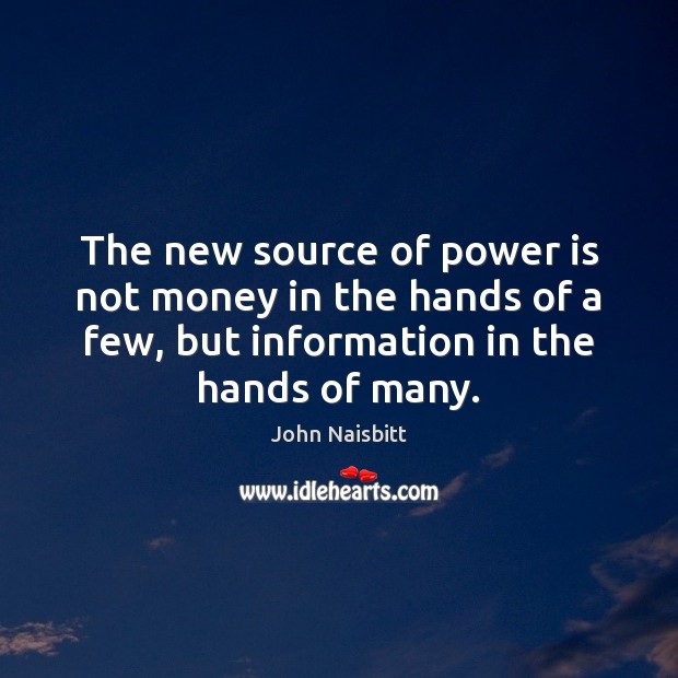 The new source of power is not money in the hands of John Naisbitt Picture Quote