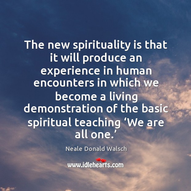 The new spirituality is that it will produce an experience in human encounters Neale Donald Walsch Picture Quote
