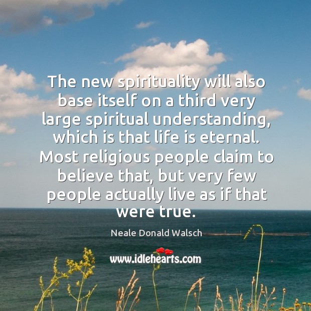 The new spirituality will also base itself on a third very large spiritual understanding Neale Donald Walsch Picture Quote
