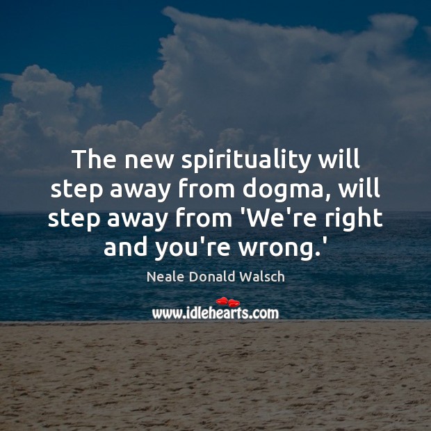 The new spirituality will step away from dogma, will step away from Neale Donald Walsch Picture Quote