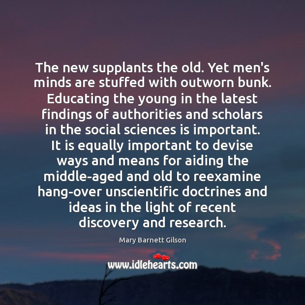 The new supplants the old. Yet men’s minds are stuffed with outworn 