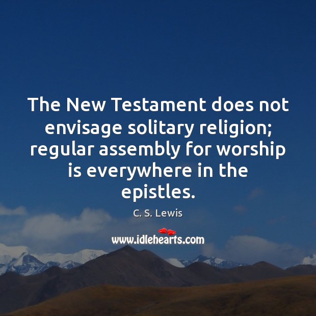 The New Testament does not envisage solitary religion; regular assembly for worship Image