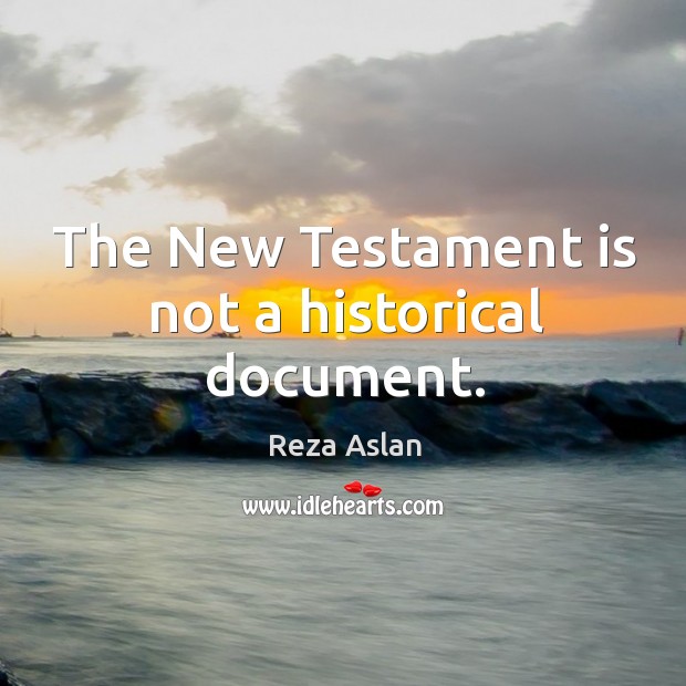 The New Testament is not a historical document. Reza Aslan Picture Quote