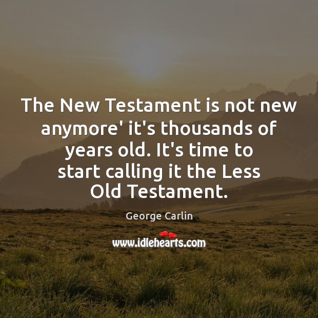The New Testament is not new anymore’ it’s thousands of years old. George Carlin Picture Quote