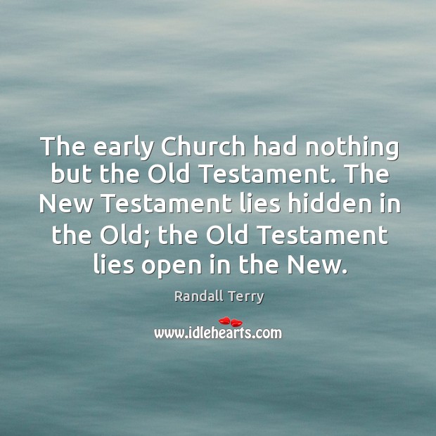 The new testament lies hidden in the old; the old testament lies open in the new. Randall Terry Picture Quote