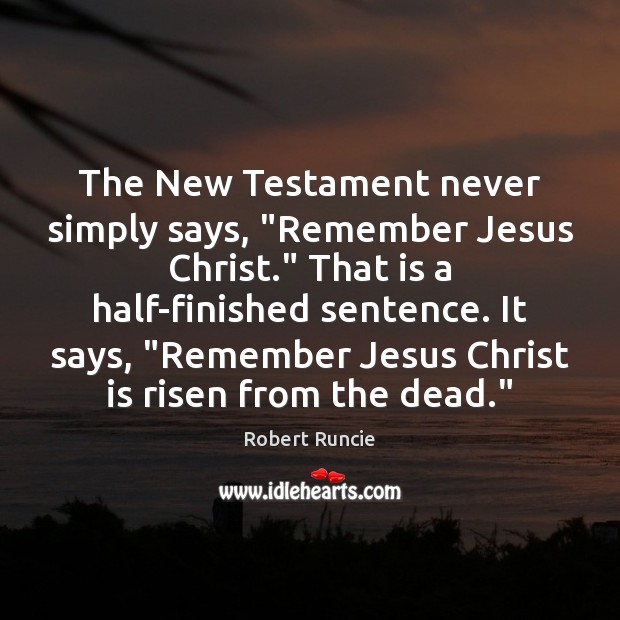 The New Testament never simply says, “Remember Jesus Christ.” That is a Robert Runcie Picture Quote