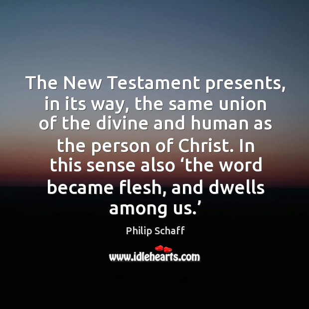 The new testament presents, in its way, the same union of the divine and human as the person of christ. Philip Schaff Picture Quote