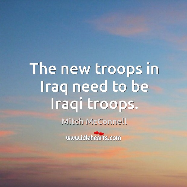 The new troops in iraq need to be iraqi troops. Image
