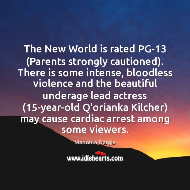 The New World is rated PG-13 (Parents strongly cautioned). There is some Manohla Dargis Picture Quote