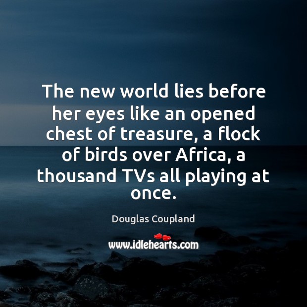 The new world lies before her eyes like an opened chest of Douglas Coupland Picture Quote