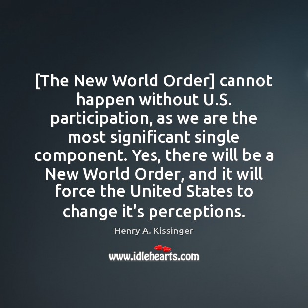 [The New World Order] cannot happen without U.S. participation, as we Henry A. Kissinger Picture Quote