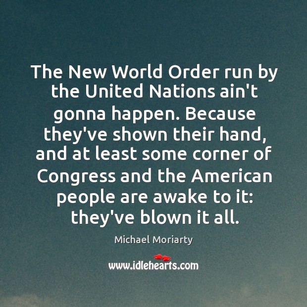 The New World Order run by the United Nations ain’t gonna happen. Michael Moriarty Picture Quote