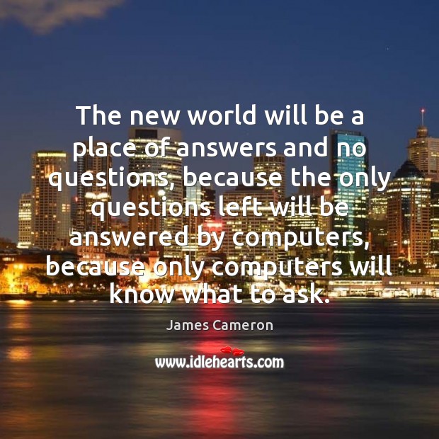 The new world will be a place of answers and no questions, James Cameron Picture Quote